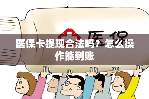 医保卡提现合法吗？怎么操作能到账